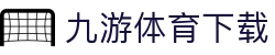 九游体育下载 - 全球赛事赛程查询平台